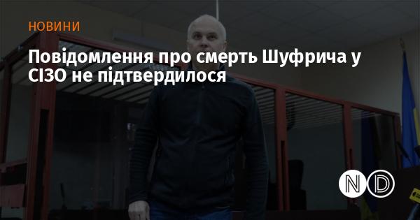 Інформація про загибель Шуфрича в слідчому ізоляторі не знайшла підтвердження.