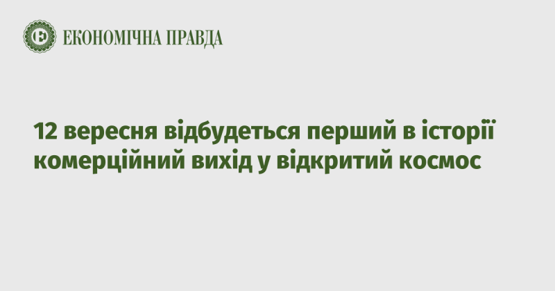 12 вересня стане історичним моментом, оскільки відбудеться перший комерційний вихід у відкритий космос.