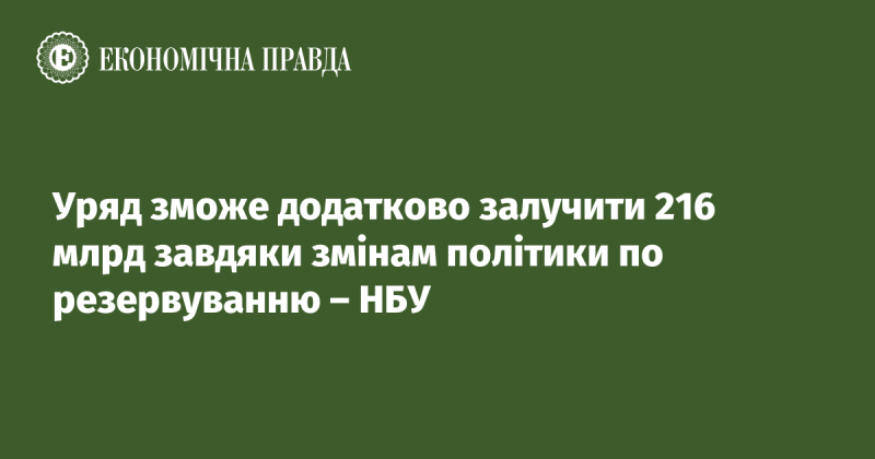 Завдяки змінам у політиці резервування, уряд матиме можливість залучити додаткові 216 мільярдів, повідомляє НБУ.