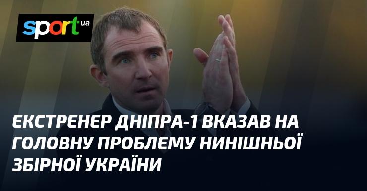 Головний тренер Дніпра-1 назвав основну проблему сучасної збірної України.