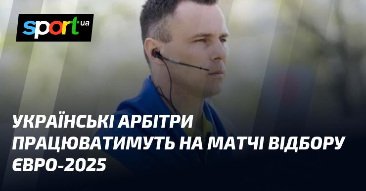 Українські судді будуть залучені до арбітражу під час відбіркових матчів Євро-2025.