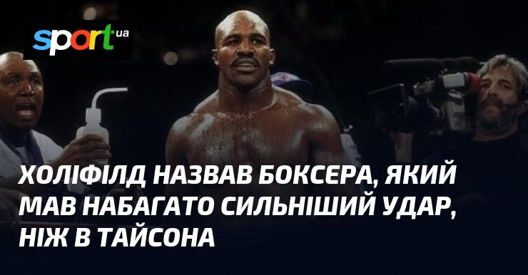 Холіфілд вказав на боксера, чий удар був значно потужнішим, ніж у Тайсона.