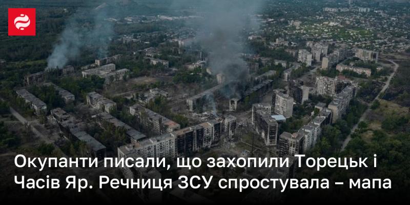 Окупанти стверджували, що їм вдалося захопити Торецьк і Часів Яр. Однак речниця Збройних сил України спростувала цю інформацію, надавши відповідну карту.