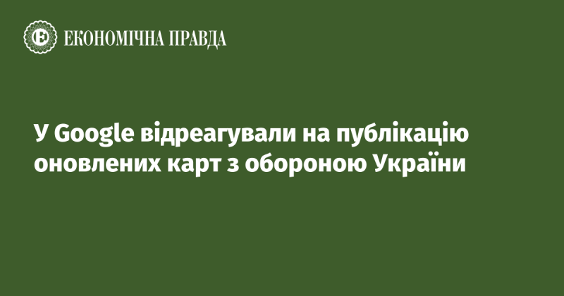 Google відреагував на випуск оновлених карт, що стосуються оборонних дій України.