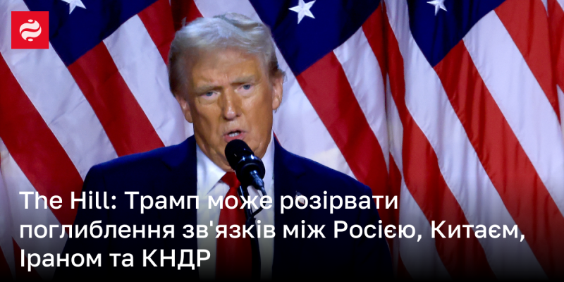 The Hill: Трамп здатний порушити укріплення відносин між Росією, Китаєм, Іраном і Північною Кореєю.